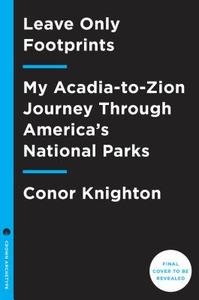 Leave Only Footprints: My Acadia-To-Zion Journey Through Every National Park di Conor Knighton edito da CROWN ARCHETYPE