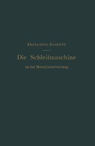 Die Schleifmaschine in der Metallbearbeitung di H. Darbyshire, G. L. S. Kronfeld edito da Springer Berlin Heidelberg