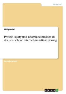 Private Equity und Leveraged Buyouts in der deutschen Unternehmensfinanzierung di Philipp Gall edito da GRIN Verlag