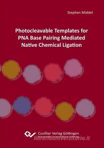 Photocleavable Templates for PNA Base Pairing Mediated Native Chemical Ligation di Stephen Middel edito da Cuvillier Verlag