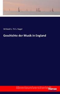 Geschichte der Musik in England di Wilibald L. Th S. Nagel edito da hansebooks