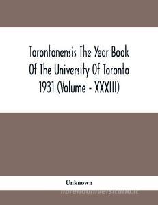 Torontonensis The Year Book Of The University Of Toronto 1931 (Volume - XXXIII) di Unknown edito da Alpha Editions