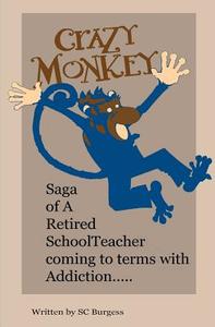 Crazy Monkey, Saga of a Retired School Teacher: Coming to Terms with Addiction di S. C. Burgess edito da SUE C FULTON