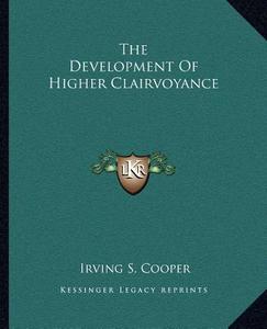 The Development of Higher Clairvoyance di Irving S. Cooper edito da Kessinger Publishing