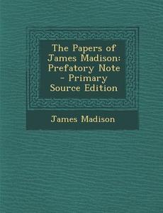 The Papers of James Madison: Prefatory Note di James Madison edito da Nabu Press