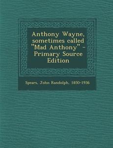 Anthony Wayne, Sometimes Called Mad Anthony di John Randolph Spears edito da Nabu Press