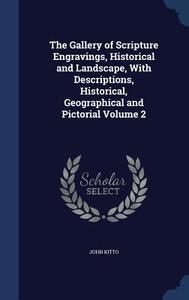 The Gallery Of Scripture Engravings, Historical And Landscape, With Descriptions, Historical, Geographical And Pictorial; Volume 2 di John Kitto edito da Sagwan Press