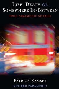 Life Death or Somewhere In-Between: True Paramedic Stories di Patrick Ramsey edito da Createspace