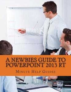 A Newbies Guide to PowerPoint 2013 Rt di Minute Help Guides edito da Createspace