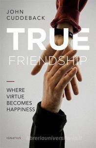 True Friendship: Where Virtue Becomes Happiness di John Cuddeback edito da IGNATIUS PR