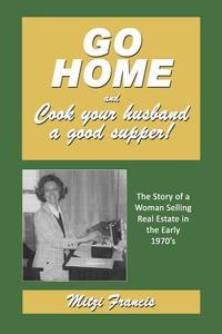 Go Home and Cook Your Husband a Good Supper di Mitzi Francis edito da Ideas Into Books Westview