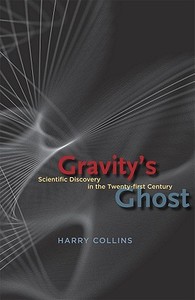 Gravity's Ghost: Scientific Discovery in the Twenty-First Century di Harry Collins edito da UNIV OF CHICAGO PR