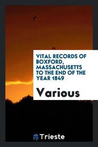 Vital Records of Boxford, Massachusetts to the End of the Year 1849 di Various edito da LIGHTNING SOURCE INC