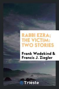 Rabbi Ezra; The Victim: Two Stories di Frank Wedekind, Francis J. Ziegler edito da LIGHTNING SOURCE INC