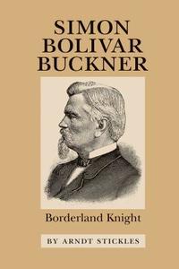 Simon Bolivar Buckner di Arndt M. Stickles edito da University of N. Carolina Press