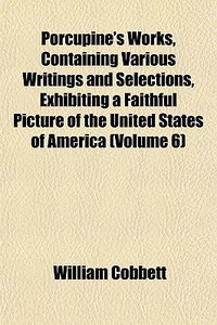 Porcupine's Works, Containing Various Wr di William Cobbett edito da General Books