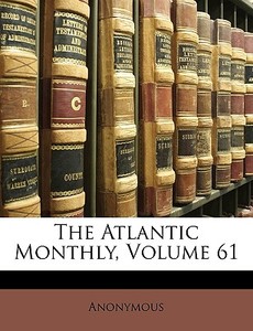 The Atlantic Monthly, Volume 61 di Anonymous edito da Nabu Press