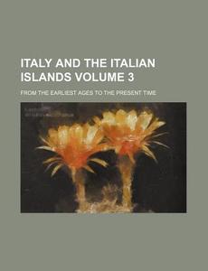 Italy and the Italian Islands Volume 3; From the Earliest Ages to the Present Time di Books Group edito da Rarebooksclub.com