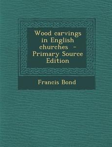 Wood Carvings in English Churches - Primary Source Edition di Francis Bond edito da Nabu Press