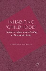 Inhabiting 'Childhood': Children, Labour and Schooling in Postcolonial India di S. Balagopalan edito da Palgrave Macmillan UK