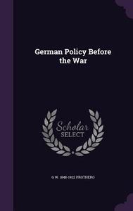 German Policy Before The War di G W 1848-1922 Prothero edito da Palala Press