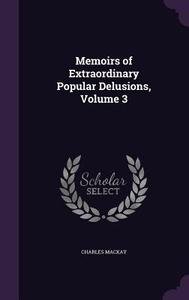 Memoirs Of Extraordinary Popular Delusions, Volume 3 di Charles MacKay edito da Palala Press