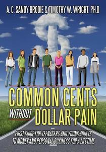 Common Cents Without Dollar Pain: First Guide for Teenagers and Young Adults to Money and Personal Business for a Lifeti di Ph. D. A. C Brodie &. Timothy W. Wright, Ph. D. Timothy W. Wright edito da OUTSKIRTS PR