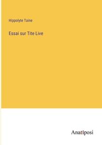 Essai sur Tite Live di Hippolyte Taine edito da Anatiposi Verlag