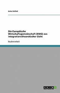 Die Europäische Wirtschaftsgemeinschaft (EWG) aus integrationstheoretischer Sicht di Anke Seifert edito da GRIN Verlag