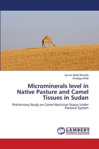 Microminerals level in Native Pasture and Camel Tissues in Sudan di Ayman Balla Mustafa, Khadiga A/Atti edito da LAP Lambert Academic Publishing