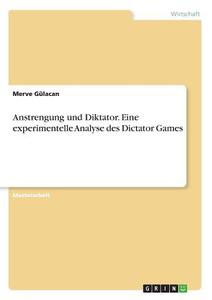 Anstrengung und Diktator. Eine experimentelle Analyse des Dictator Games di Merve Gülacan edito da GRIN Verlag