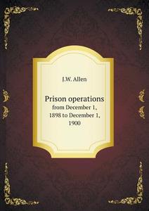 Prison Operations From December 1, 1898 To December 1, 1900 di J W Allen edito da Book On Demand Ltd.