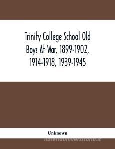 Trinity College School Old Boys At War, 1899-1902, 1914-1918, 1939-1945 di Unknown edito da Alpha Editions