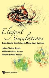 Elegant Simulations: From Simple Oscillators to Many-Body Systems di William Graham Hoover, Julien Clinton Sprott edito da WORLD SCIENTIFIC PUB CO INC