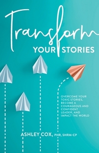 Transform Your Stories: Overcome Your Toxic Stories, Become a Courageous and Confident Leader, and Impact the World di Ashley Cox edito da LIGHTNING SOURCE INC