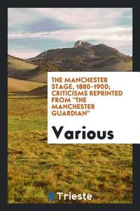 The Manchester Stage, 1880-1900; Criticisms Reprinted from the Manchester Guardian di Various edito da LIGHTNING SOURCE INC