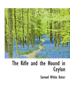 The Rifle And The Hound In Ceylon di Sir Samuel White Baker edito da Bibliolife