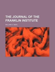 The Journal Of The Franklin Institute di William H. Wahl edito da Rarebooksclub.com