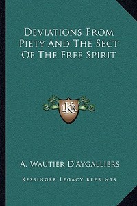 Deviations from Piety and the Sect of the Free Spirit di A. Wautier D'Aygalliers edito da Kessinger Publishing