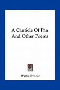A Canticle of Pan and Other Poems di Witter Bynner edito da Kessinger Publishing