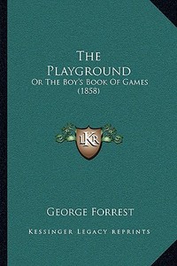 The Playground: Or the Boy's Book of Games (1858) di George Forrest edito da Kessinger Publishing