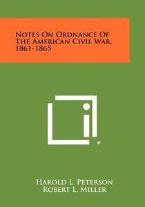 Notes on Ordnance of the American Civil War, 1861-1865 di Harold L. Peterson edito da Literary Licensing, LLC