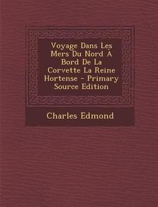 Voyage Dans Les Mers Du Nord a Bord de La Corvette La Reine Hortense di Charles Edmond edito da Nabu Press