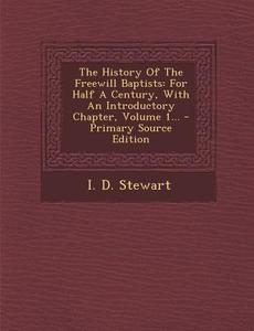 The History of the Freewill Baptists: For Half a Century, with an Introductory Chapter, Volume 1... di I. D. Stewart edito da Nabu Press