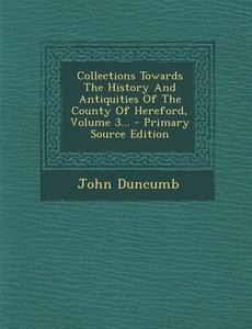 Collections Towards the History and Antiquities of the County of Hereford, Volume 3... di John Duncumb edito da Nabu Press
