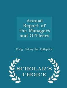 Annual Report Of The Managers And Officers - Scholar's Choice Edition di Craig Colony for Epileptics edito da Scholar's Choice