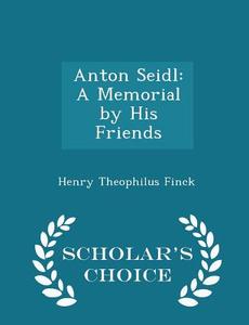 Anton Seidl di Henry Theophilus Finck edito da Scholar's Choice
