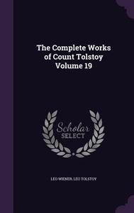 The Complete Works Of Count Tolstoy Volume 19 di Leo Wiener, Count Leo Nikolayevich Tolstoy edito da Palala Press