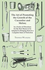 The Art Of Promoting The Growth Of The Cucumber And Melon di Thomas Watkins edito da Smith Press
