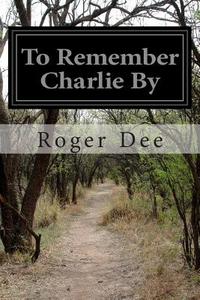 To Remember Charlie by di Roger Dee edito da Createspace